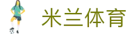 米兰体育（中国）官网APP下载| Milan Sports